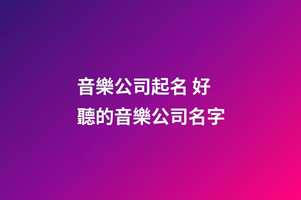 音樂公司起名 好聽的音樂公司名字-第1張-公司起名-玄機(jī)派